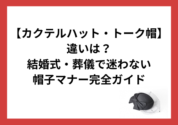 カクテルハットとトーク帽の違いとは？結婚式・葬儀で迷わない大人女性の帽子マナー完全ガイド