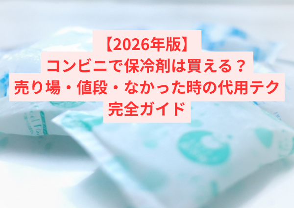 【2026年版】コンビニで保冷剤は買える？売り場・値段・なかった時の代用テク完全ガイド