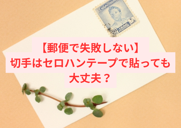 【郵便で失敗しない】切手はセロハンテープで貼っても大丈夫？返送・無効を防ぐ正しい貼り方を解説